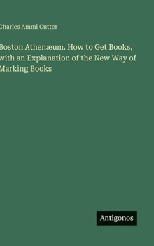 Hardcover Boston Athenæum. How to Get Books, with an Explanation of the New Way of Marking Books Book