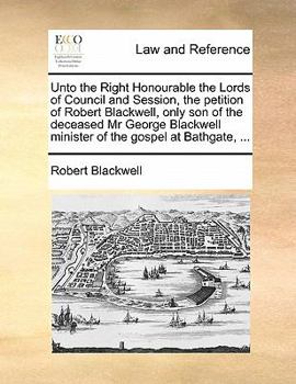 Paperback Unto the Right Honourable the Lords of Council and Session, the Petition of Robert Blackwell, Only Son of the Deceased MR George Blackwell Minister of Book