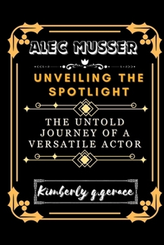 Paperback Alec Musser: Unveiling the Spotlight: The Untold Journey of a Versatile Actor Book