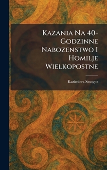 Kazania Na 40- Godzinne Nabozenstwo I Homilje Wielkopostne (Polish Edition)