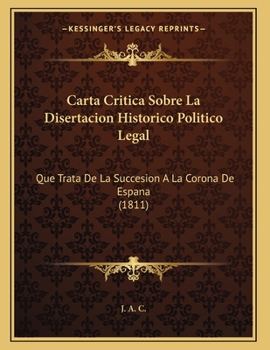 Paperback Carta Critica Sobre La Disertacion Historico Politico Legal: Que Trata De La Succesion A La Corona De Espana (1811) [Spanish] Book