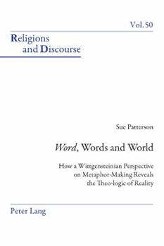 Word, Words, and World: How a Wittgensteinian Perspective on Metaphor-Making Reveals the Theo-logic of Reality