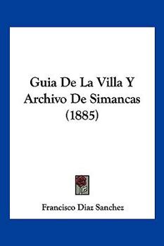 Guia De La Villa Y Archivo De Simancas (1885)