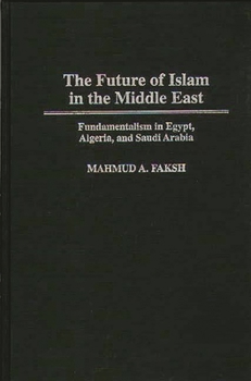 Hardcover The Future of Islam in the Middle East: Fundamentalism in Egypt, Algeria, and Saudi Arabia Book