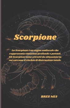 Scorpione: Lo Scorpione è un segno zodiacale che rappresenta emozioni profonde e potenti. Gli Scorpioni sono attratti da situazioni in cui corrono il rischio di distruzione totale. (Italian Edition)