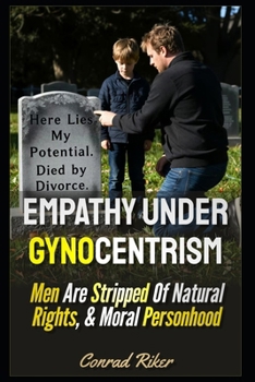 Empathy Under Gynocentrism: Men Are Stripped Of Natural Rights, & Moral Personhood (redpilled revolutionary civil rights for men (satire))