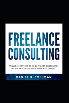 FREELANCE CONSULTING: Provide services to high ticket customers. Build and grow your own gig empire.
