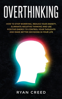 Paperback Overthinking: How to Stop Worrying, Reduce Your Anxiety, Eliminate Negative Thinking and Use Positive Energy to Control Your Thought Book