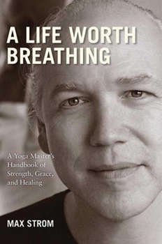 Hardcover A Life Worth Breathing: A Yoga Master's Handbook of Strength, Grace, and Healing Book