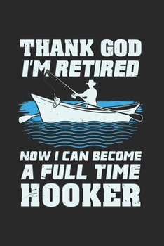 Paperback Thank God I'm Retired Now I Can Become A Full Time Hooker: Funny Fishing Journal Notebook Workbook For Pensioner, Fishing And Tranquility Fan - 6x9 - Book