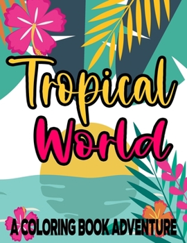 Paperback Tropical World A Coloring Book Adventure: Island Life Coloring Pages For All Ages, Relaxing And Stress-Relieving Designs And Illustrations To Color Book