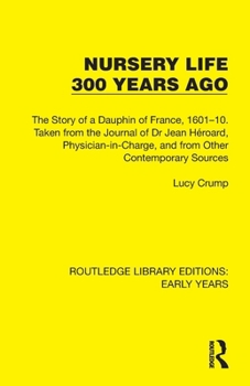 Paperback Nursery Life 300 Years Ago: The Story of a Dauphin of France, 1601-10. Taken from the Journal of Dr Jean Héroard, Physician-In-Charge, and from Ot Book