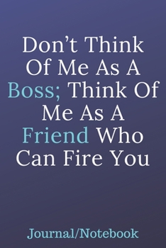 Paperback Don't Think Of Me As A Boss; Think Of Me As A Friend Who Can Fire You: Journal Notebook Book