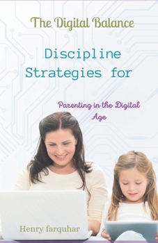 Paperback The Digital Balance: Discipline Strategies for Parenting in the Digital Age: Nurturing Healthy Habits, Building Digital Resilience, and Fos Book