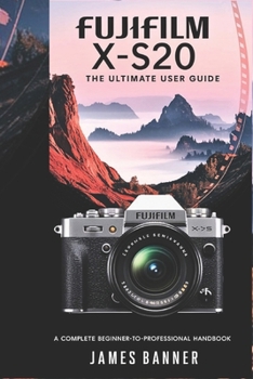 Paperback Fujifilm X-S20 The Ultimate User Guide: A Complete Beginner-to-Professional Handbook Book