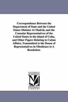 Paperback Correspondence Between the Department of State and the United States Minister at Madrid, and the Consular Representatives of the United States in the Book