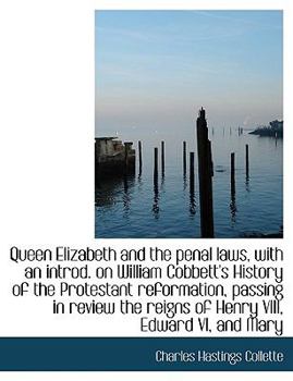Queen Elizabeth and the Penal Laws, with an Introd on William Cobbett's History of the Protestant Reformation, Passing in Review the Reigns of Henry