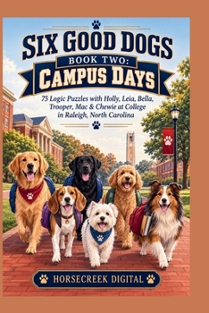 Six Good Dogs, Book Two: Campus Days: 75 Logic Puzzles (Six Good Dogs Logic Puzzle Series)