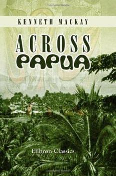 Paperback Across Papua: Being an Account of a Voyage round, and a March across, the Territory of Papua, with the Royal Commission Book