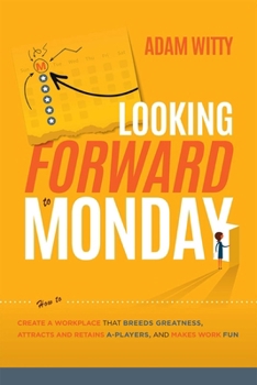 Paperback Looking Forward to Monday: How to Create a Workplace That Breeds Greatness, Attracts and Retains A-Players, and Makes Work Fun Book