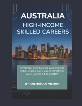 Australia for High-Income Skilled Careers: A Practical Step-by-Step Guide to Jobs, Skills, Courses, Work Visas, PR Pathways, Work Culture & Legal Safety (Global High-Income Career Blueprint Series)