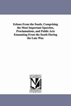 Paperback Echoes From the South. Comprising the Most Important Speeches, Proclamations, and Public Acts Emanating From the South During the Late War. Book