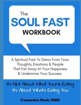 Paperback The Soul Fast Workbook: A 40 Day Fast To Eliminate Toxic Thoughts & Emotions That Eat Away At Your Happiness & Undermine Your Success Book