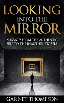 Paperback Looking into the Mirror - Messages from the Authentic Self to the Inauthentic Self Book