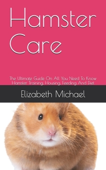 Paperback Hamster Care: The Ultimate Guide On All You Need To Know Hamster Training, Housing, Feeding And Diet Book