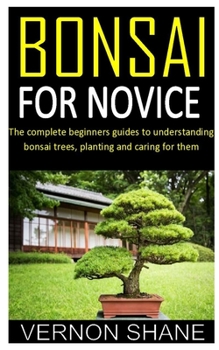 Paperback Bonsai for Novice: The complete beginners guides to understanding bonsai trees, planting and caring for them Book