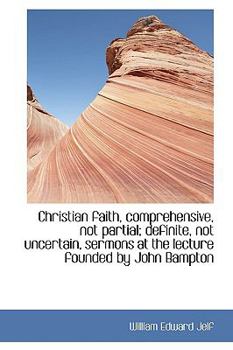 Christian Faith, Comprehensive, Not Partial; Definite, Not Uncertain, Sermons at the Lecture Founded