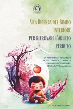 Paperback Alla Ricerca del Bimbo Interiore per Ritrovare l'Adulto Perduto: Un percorso di riscoperta di sé attraverso le fiabe e i loro messaggi nascosti che pa [Italian] Book