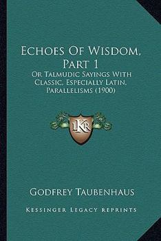 Echoes Of Wisdom, Part 1: Or Talmudic Sayings With Classic, Especially Latin, Parallelisms