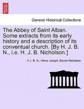 Paperback The Abbey of Saint Alban. Some Extracts from Its Early History and a Description of Its Conventual Church. [By H. J. B. N., i.e. H. J. B. Nicholson.] Book