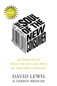 The Soul of the New Consumer : Authenticity - What We Buy and Why in the New Economy