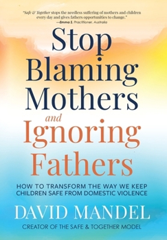 Hardcover Stop Blaming Mothers and Ignoring Fathers: How to Transform the Way We Keep Children Safe from Domestic Violence Book