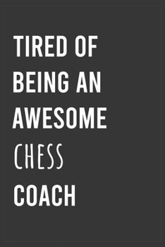 Tired of Being an Awesome Chess Coach: Funny Notebook, Appreciation / Thank You / Birthday Gift for Chess Coach