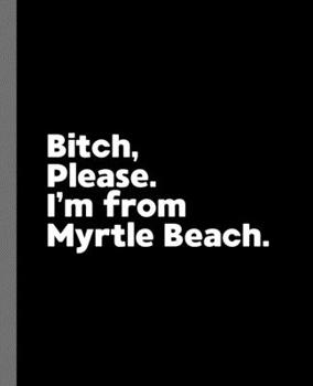 Bitch, Please. I'm From Myrtle Beach.: A Politically Incorrect Composition Book for a Native Myrtle Beach, South Carolina SC Resident