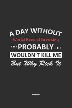 Paperback A Day Without World Record Breaking Probably Wouldn't Kill Me But Why Risk It Notebook: NoteBook / Journla World Record Breaking Gift, 120 Pages, 6x9, Book