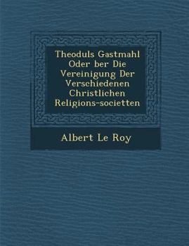 Paperback Theoduls Gastmahl Oder &#65533;ber Die Vereinigung Der Verschiedenen Christlichen Religions-societ&#65533;ten [German] Book