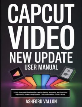 Paperback Capcut Video New Update User Manual: A Fully Illustrated Handbook for Creating, Editing, Animating, and Publishing High-Quality Videos Using Updated T Book
