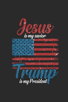 Jesus Is My Savior Trump Is My President: Dotted Bullet Notebook (6" x 9" - 120 pages) ~ President Trump Notebook for Daily Journal, Diary, and Gift
