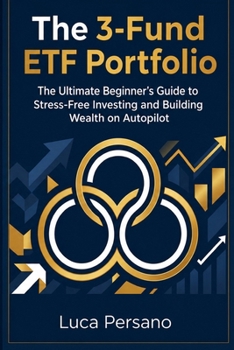 The 3-Fund ETF Portfolio: The Ultimate Beginner’s Guide to Stress-Free Investing and Building Wealth on Autopilot