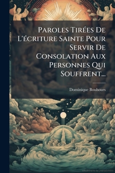 Paroles Tirées De L'écriture Sainte Pour Servir De Consolation Aux Personnes Qui Souffrent...