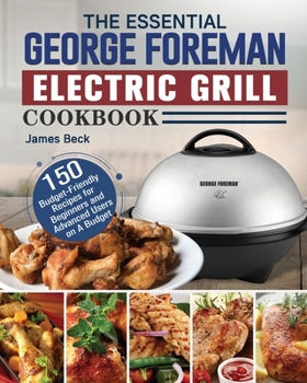 Paperback The Essential George Foreman Electric Grill Cookbook: 150 Budget-Friendly Recipes for Beginners and Advanced Users on A Budget Book
