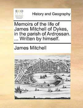 Paperback Memoirs of the Life of James Mitchell of Dykes, in the Parish of Ardrossan. ... Written by Himself. Book