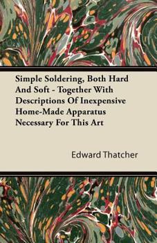 Paperback Simple Soldering, Both Hard And Soft - Together With Descriptions Of Inexpensive Home-Made Apparatus Necessary For This Art Book