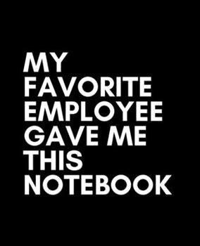 Paperback My Favorite Employee Gave Me This Notebook: Wide Ruled Lined Notebook (7.5 x 9.25 Inches) Funny Snarky Sarcastic Quotes Gag Appreciation Gift For Boss Book