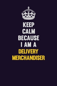 Paperback Keep Calm Because I Am A Delivery Merchandiser: Motivational and inspirational career blank lined gift notebook with matte finish Book