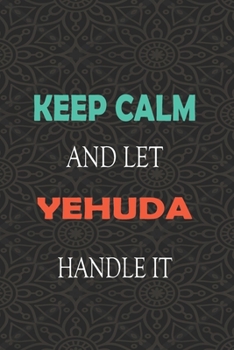 Keep Calm and let YEHUDA handle it: Lined Notebook / Journal Gift for a Boy or a Man names YEHUDA, 110 Pages, 6x9, Soft Cover, Matte Finish